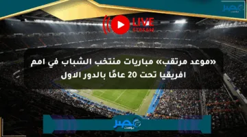«موعد مرتقب» مباريات منتخب الشباب في أمم أفريقيا تحت 20 عامًا بالدور الأول